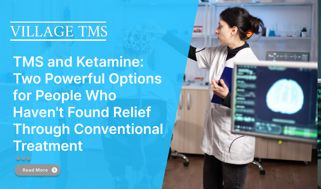 TMS and Ketamine: Two Powerful Options for People Who Haven't Found Relief Through Conventional Treatment